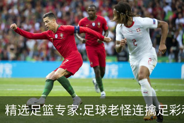 精选足篮专家:足球老怪连擒足彩和任九!竞彩6连红